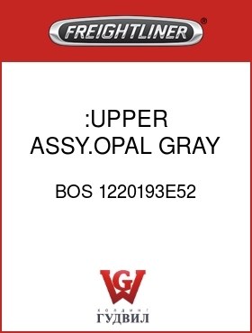 Оригинальная запчасть Фредлайнер BOS 1220193E52 :UPPER ASSY.OPAL GRAY,VELOUR