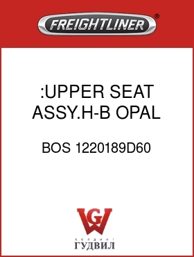 Оригинальная запчасть Фредлайнер BOS 1220189D60 :UPPER SEAT ASSY.H-B,OPAL GRAY