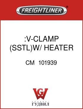 Оригинальная запчасть Фредлайнер CM  101939 :V-CLAMP (SSTL)W/ HEATER ONLY