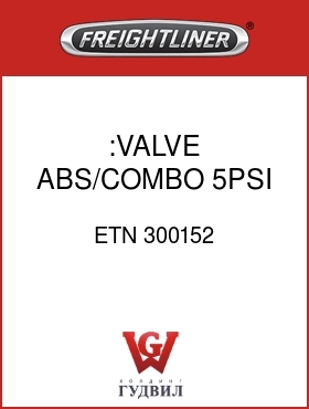Оригинальная запчасть Фредлайнер ETN 300152 :VALVE,ABS/COMBO,5PSI,W/O ATC