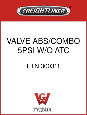 Оригинальная запчасть Фредлайнер ETN 300311 VALVE,ABS/COMBO,5PSI,W/O ATC
