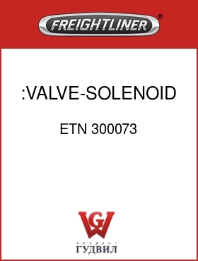 Оригинальная запчасть Фредлайнер ETN 300073 :VALVE-SOLENOID,SINGLE