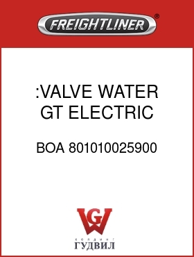 Оригинальная запчасть Фредлайнер BOA 801010025900 :VALVE, WATER,GT ELECTRIC