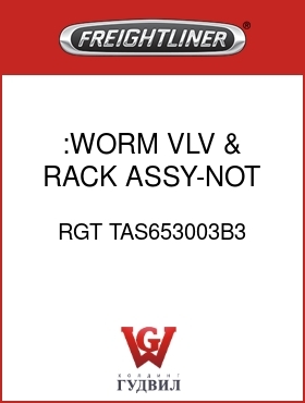 Оригинальная запчасть Фредлайнер RGT TAS653003B3 :WORM,VLV & RACK ASSY-NOT AVAIL