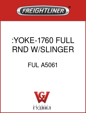 Оригинальная запчасть Фредлайнер FUL A5061 :YOKE-1760, FULL RND W/SLINGER
