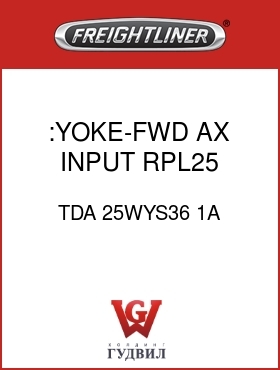 Оригинальная запчасть Фредлайнер TDA 25WYS36 1A :YOKE-FWD AX,INPUT RPL25