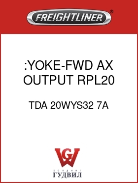 Оригинальная запчасть Фредлайнер TDA 20WYS32 7A :YOKE-FWD AX,OUTPUT RPL20