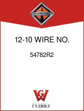 Оригинальная запчасть Интернешнл 54782R2 12-10 WIRE NO. 10