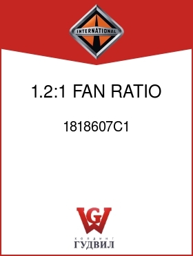 Оригинальная запчасть Интернешнл 1818607C1 1.2:1 FAN RATIO