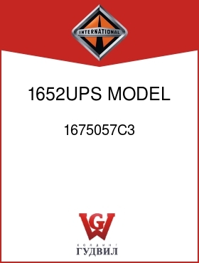 Оригинальная запчасть Интернешнл 1675057C3 1652UPS MODEL