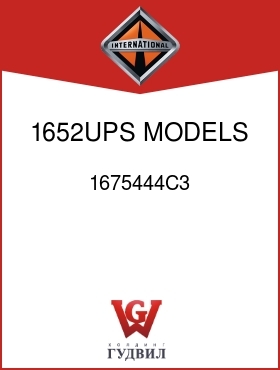 Оригинальная запчасть Интернешнл 1675444C3 1652UPS MODELS