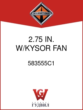 Оригинальная запчасть Интернешнл 583555C1 2.75 IN. W/KYSOR FAN