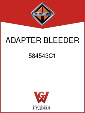 Оригинальная запчасть Интернешнл 584543C1 ADAPTER, BLEEDER FITT