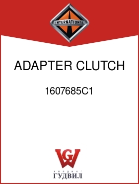 Оригинальная запчасть Интернешнл 1607685C1 ADAPTER, CLUTCH