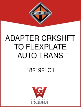 Оригинальная запчасть Интернешнл 1821921C1 ADAPTER, CRKSHFT TO FLEXPLATE, AUTO TRANS MT-654CR