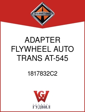 Оригинальная запчасть Интернешнл 1817832C2 ADAPTER, FLYWHEEL AUTO TRANS AT-545