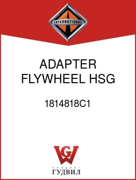 Оригинальная запчасть Интернешнл 1814818C1 ADAPTER, FLYWHEEL HSG