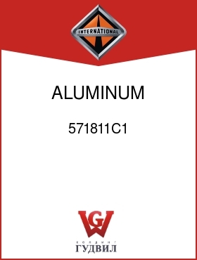 Оригинальная запчасть Интернешнл 571811C1 ALUMINUM