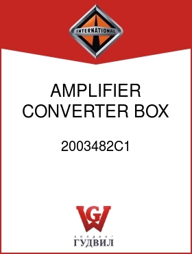 Оригинальная запчасть Интернешнл 2003482C1 AMPLIFIER, CONVERTER BOX