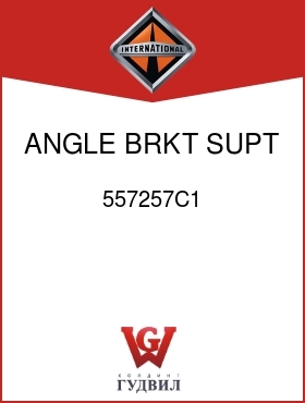 Оригинальная запчасть Интернешнл 557257C1 ANGLE, BRKT SUPT