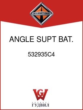 Оригинальная запчасть Интернешнл 532935C4 ANGLE, SUPT BAT. BOX