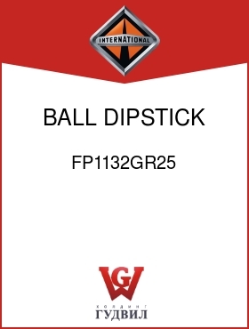 Оригинальная запчасть Интернешнл FP1132GR25 BALL, DIPSTICK OPENING