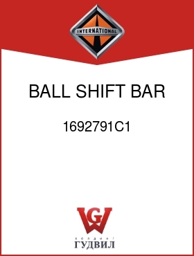 Оригинальная запчасть Интернешнл 1692791C1 BALL, SHIFT BAR POPPET