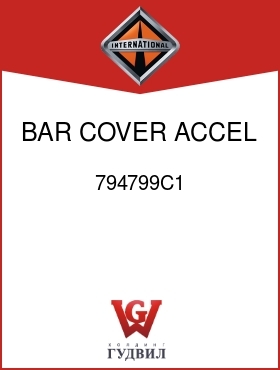 Оригинальная запчасть Интернешнл 794799C1 BAR, COVER ACCEL OPENING