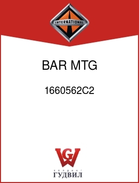 Оригинальная запчасть Интернешнл 1660562C2 BAR, MTG