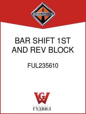 Оригинальная запчасть Интернешнл FUL235610 BAR, SHIFT 1ST AND REV BLOCK