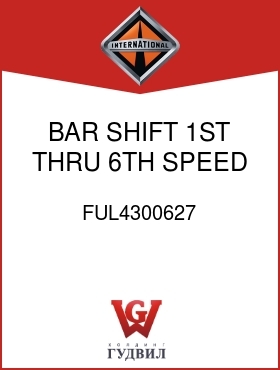 Оригинальная запчасть Интернешнл FUL4300627 BAR, SHIFT 1ST THRU 6TH SPEED