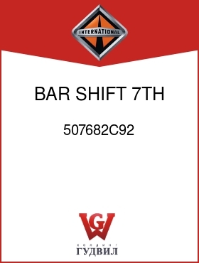 Оригинальная запчасть Интернешнл 507682C92 BAR, SHIFT 7TH, 8TH, 9TH,