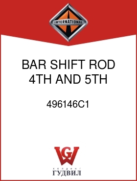 Оригинальная запчасть Интернешнл 496146C1 BAR, SHIFT ROD 4TH AND 5TH