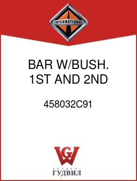 Оригинальная запчасть Интернешнл 458032C91 BAR, W/BUSH., 1ST AND 2ND