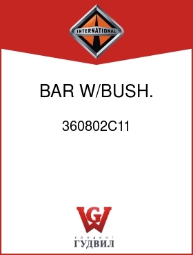 Оригинальная запчасть Интернешнл 360802C11 BAR, W/BUSH., CON SHIFT