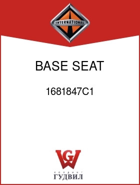 Оригинальная запчасть Интернешнл 1681847C1 BASE, SEAT