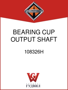 Оригинальная запчасть Интернешнл 108326H BEARING, CUP OUTPUT SHAFT