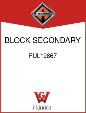 Оригинальная запчасть Интернешнл FUL19867 BLOCK, SECONDARY 1ST AND