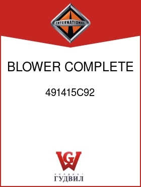 Оригинальная запчасть Интернешнл 491415C92 BLOWER, COMPLETE