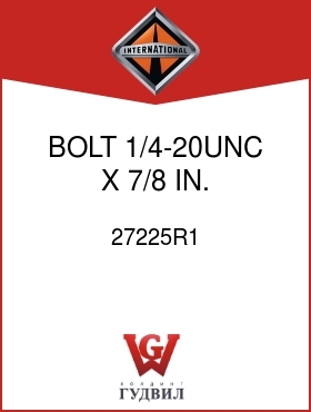 Оригинальная запчасть Интернешнл 27225R1 BOLT, 1/4-20UNC X 7/8 IN. PAN-HD