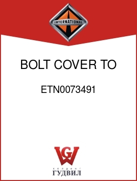 Оригинальная запчасть Интернешнл ETN0073491 BOLT, COVER TO HSG