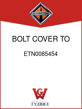 Оригинальная запчасть Интернешнл ETN0085454 BOLT, COVER TO HSG