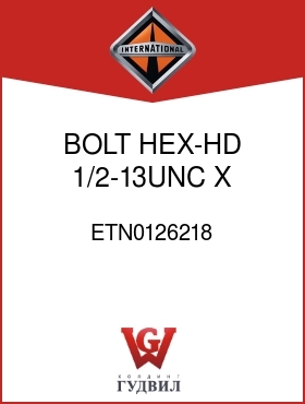 Оригинальная запчасть Интернешнл ETN0126218 BOLT, HEX-HD 1/2-13UNC X