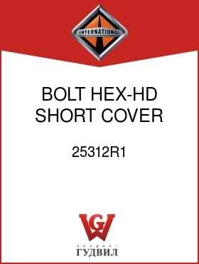 Оригинальная запчасть Интернешнл 25312R1 BOLT, HEX-HD SHORT COVER