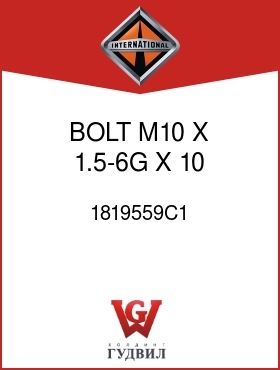 Оригинальная запчасть Интернешнл 1819559C1 BOLT, M10 X 1.5-6G X 10 MM