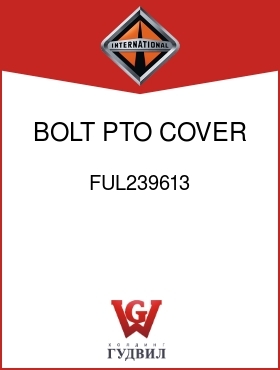 Оригинальная запчасть Интернешнл FUL239613 BOLT, PTO COVER