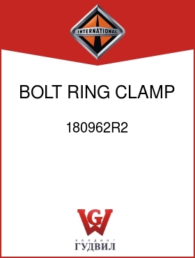 Оригинальная запчасть Интернешнл 180962R2 BOLT, RING CLAMP