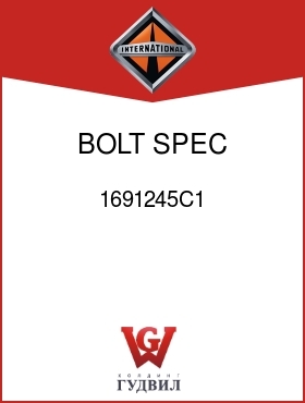 Оригинальная запчасть Интернешнл 1691245C1 BOLT, SPEC