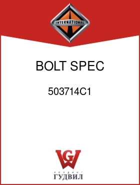 Оригинальная запчасть Интернешнл 503714C1 BOLT, SPEC