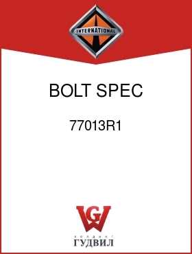 Оригинальная запчасть Интернешнл 77013R1 BOLT, SPEC